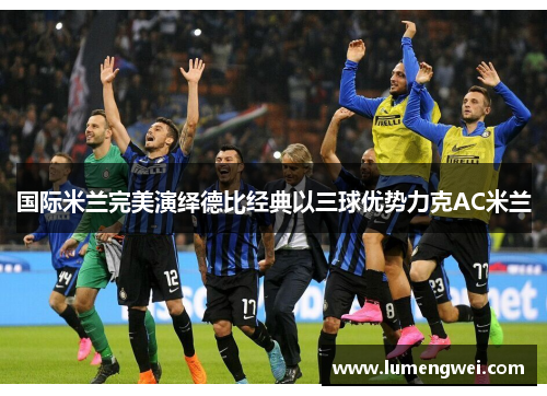 国际米兰完美演绎德比经典以三球优势力克AC米兰