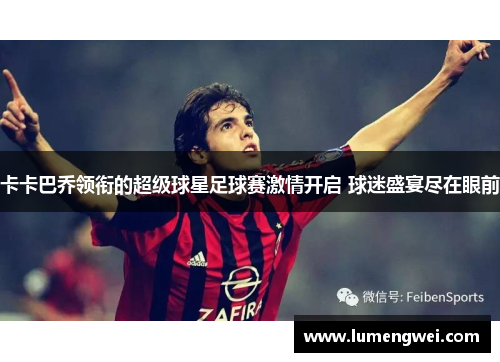 卡卡巴乔领衔的超级球星足球赛激情开启 球迷盛宴尽在眼前