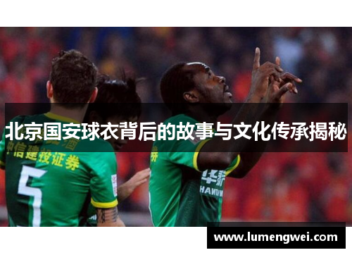 北京国安球衣背后的故事与文化传承揭秘