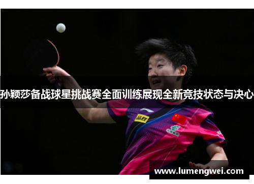 孙颖莎备战球星挑战赛全面训练展现全新竞技状态与决心