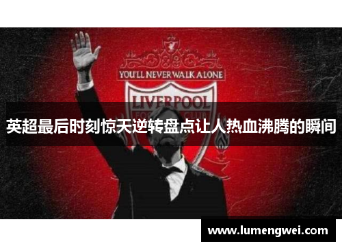 英超最后时刻惊天逆转盘点让人热血沸腾的瞬间