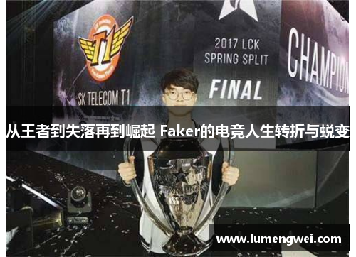 从王者到失落再到崛起 Faker的电竞人生转折与蜕变