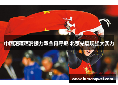 中国短道速滑接力双金再夺冠 北京站展现强大实力