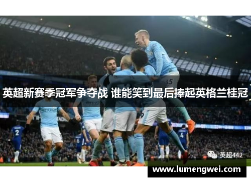 英超新赛季冠军争夺战 谁能笑到最后捧起英格兰桂冠