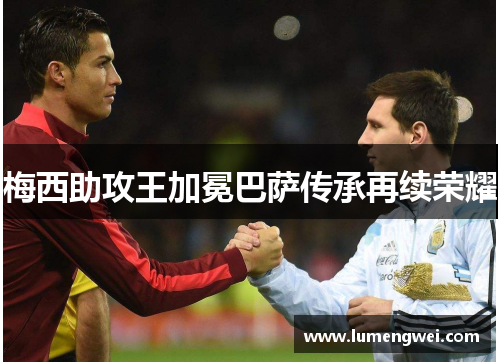 梅西助攻王加冕巴萨传承再续荣耀
