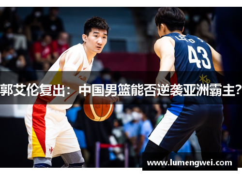 郭艾伦复出：中国男篮能否逆袭亚洲霸主？