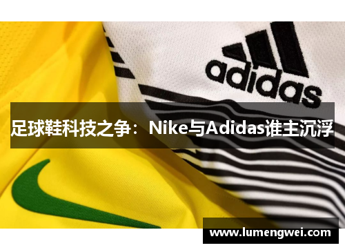 足球鞋科技之争：Nike与Adidas谁主沉浮