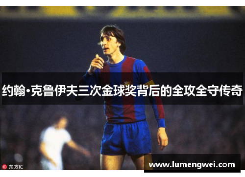 约翰·克鲁伊夫三次金球奖背后的全攻全守传奇