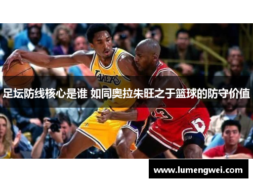 足坛防线核心是谁 如同奥拉朱旺之于篮球的防守价值