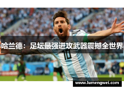 哈兰德：足坛最强进攻武器震撼全世界