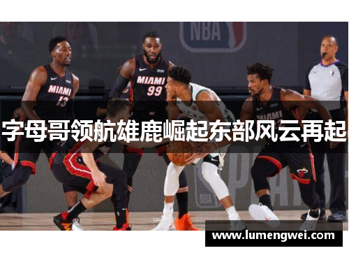 字母哥领航雄鹿崛起东部风云再起