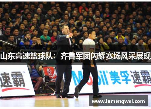 山东高速篮球队：齐鲁军团闪耀赛场风采展现