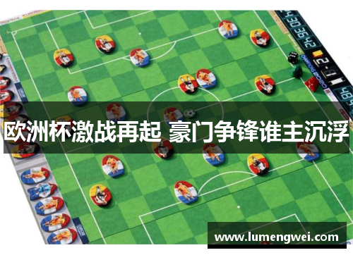 欧洲杯激战再起 豪门争锋谁主沉浮