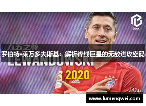 罗伯特·莱万多夫斯基:解析锋线巨星的无敌进攻密码 罗伯特·莱万多夫斯基:解析锋线巨星的无敌进攻密码