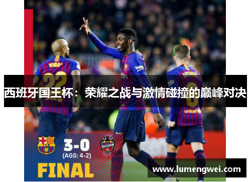 西班牙国王杯:荣耀之战与激情碰撞的巅峰对决 西班牙国王杯:荣耀之战与激情碰撞的巅峰对决
