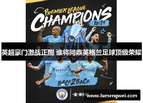 英超豪门激战正酣 谁将问鼎英格兰足球顶级荣耀