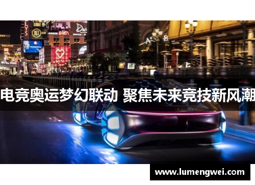 电竞奥运梦幻联动 聚焦未来竞技新风潮