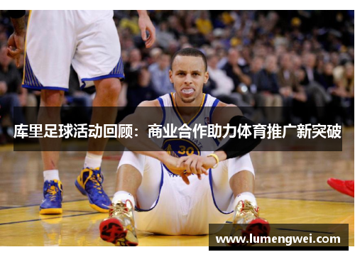 库里足球活动回顾：商业合作助力体育推广新突破