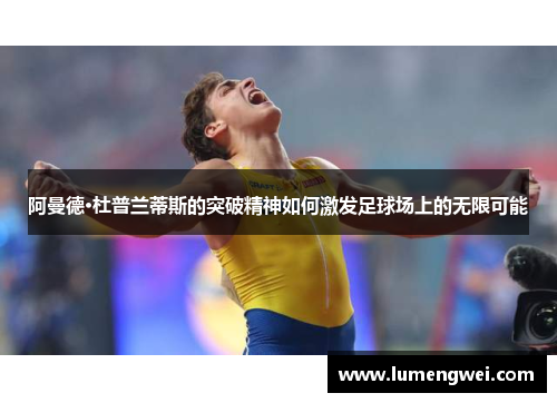 阿曼德·杜普兰蒂斯的突破精神如何激发足球场上的无限可能
