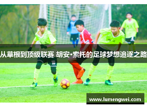 从草根到顶级联赛 胡安·索托的足球梦想追逐之路