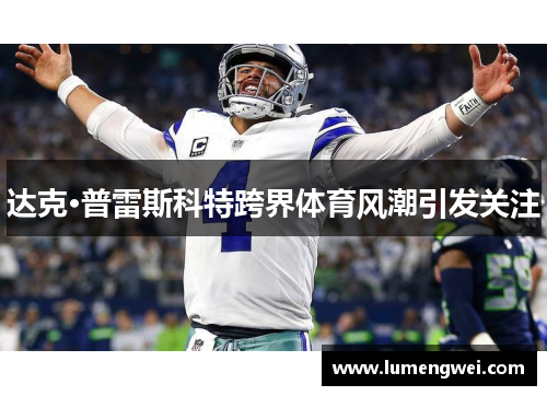 达克·普雷斯科特跨界体育风潮引发关注