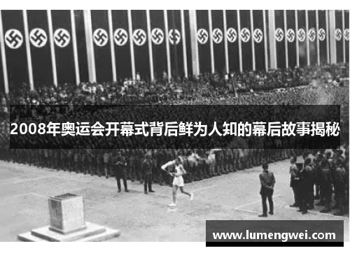 2008年奥运会开幕式背后鲜为人知的幕后故事揭秘