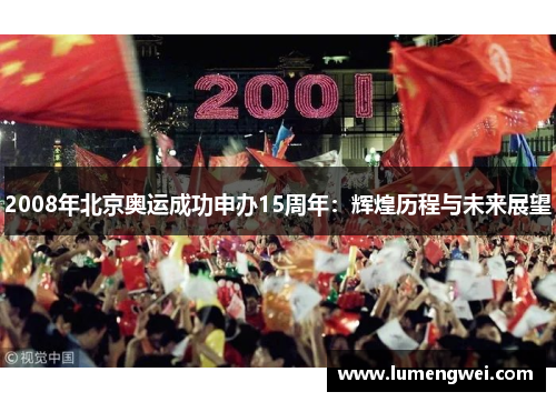 2008年北京奥运成功申办15周年：辉煌历程与未来展望