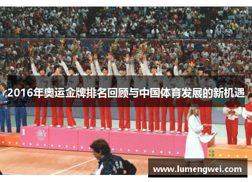 2016年奥运金牌排名回顾与中国体育发展的新机遇