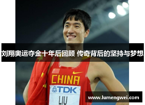 刘翔奥运夺金十年后回顾 传奇背后的坚持与梦想