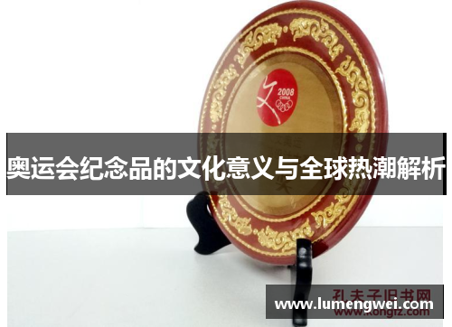 奥运会纪念品的文化意义与全球热潮解析