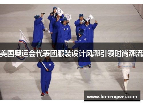 美国奥运会代表团服装设计风潮引领时尚潮流
