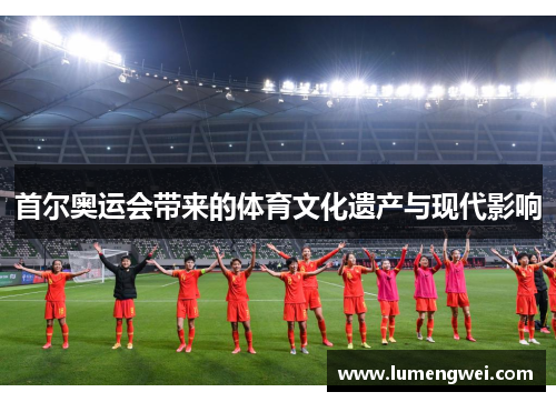 首尔奥运会带来的体育文化遗产与现代影响